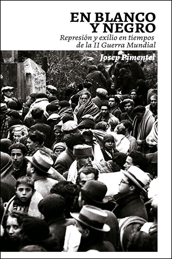 En blanco y negro. Represión y exilio en tiempos de la II Guerra Mundial | Pimentel Clavijo, Josep