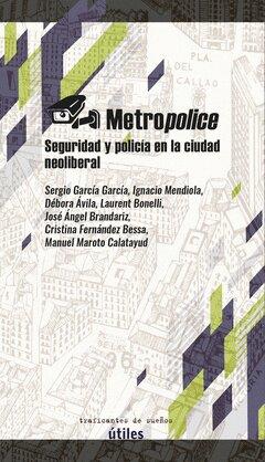 Metropolice. Seguridad y policía en la ciudad neoliberal | GARCIA GARCIA, SERGIO/ MENDIOLA, IGNACIO/ AVILA CANTOS, DEBORA