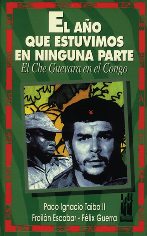 El año que estuvimos en ninguna parte. El che guevara en el Congo | Taibo II, Paco ignacio; Escobar, Froilán ;Guevara, Félix