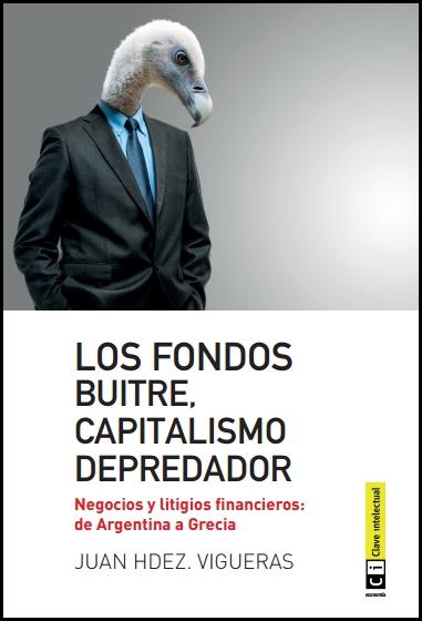 Los fondos buitres, capitalismo depredador. Negocios y litigios financieros: de Argentina a Grecia | Juan Hernández Vigueras