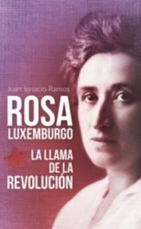 Rosa Luxemburgo. La llama de la revolución | Ramos Gómez, Juan Ignacio