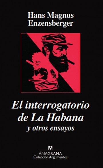 El interrogatorio de la Habana y otros ensayos | Enzensberger, Hans Magnus