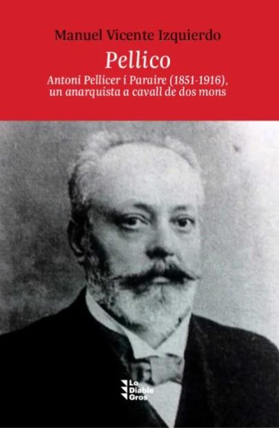 Pellico. Antoni Pelllicer i Paraire (1851-1916) un anarquista a cavall entre dos mons | Vicente Izquierdo, Manuel | Cooperativa autogestionària