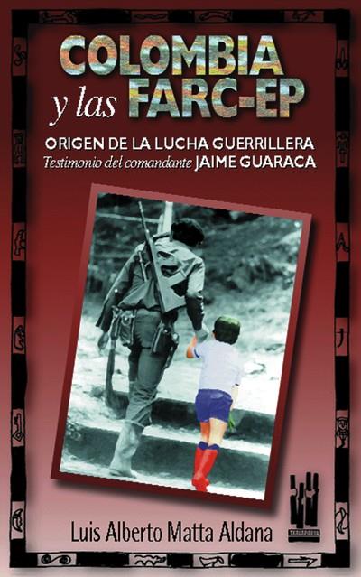 Colombia y las FARC-EP. Origen de la lucha guerrillera | Matta Aldana, Luis Alberto