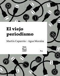 El viejo periodismo | Caparrós Rosenberg, Martín/Morales Puga, Agus